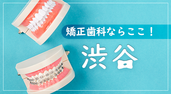 矯正歯科ができる渋谷でおすすめの歯科医院：認定医や口コミをご紹介