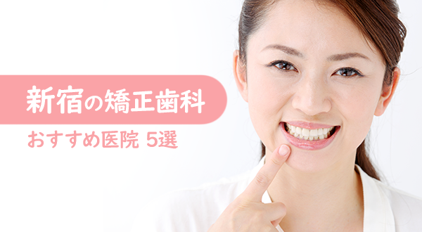 【2023年】矯正歯科ができる新宿でおすすめの歯科医院：認定医や口コミをご紹介